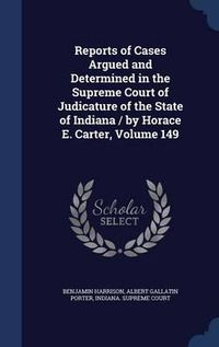 Cover image for Reports of Cases Argued and Determined in the Supreme Court of Judicature of the State of Indiana / By Horace E. Carter; Volume 149