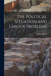 Cover image for The Political Situation and Labour Problems [microform]