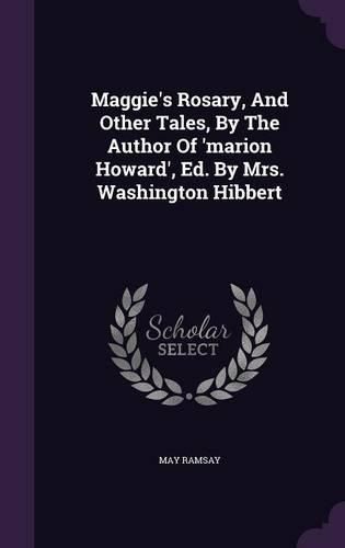 Cover image for Maggie's Rosary, and Other Tales, by the Author of 'Marion Howard', Ed. by Mrs. Washington Hibbert