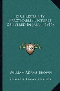 Cover image for Is Christianity Practicable? Lectures Delivered in Japan (1916)