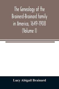 Cover image for The genealogy of the Brainerd-Brainard family in America, 1649-1908 (Volume I)