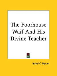 Cover image for The Poorhouse Waif And His Divine Teacher