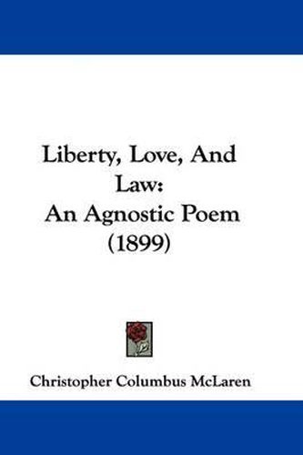 Cover image for Liberty, Love, and Law: An Agnostic Poem (1899)