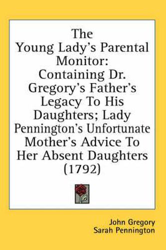 Cover image for The Young Lady's Parental Monitor: Containing Dr. Gregory's Father's Legacy to His Daughters; Lady Pennington's Unfortunate Mother's Advice to Her Absent Daughters (1792)