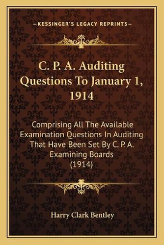 C. P. A. Auditing Questions to January 1, 1914: Comprising All the Available Examination Questions in Auditing That Have Been Set by C. P. A. Examining Boards (1914)