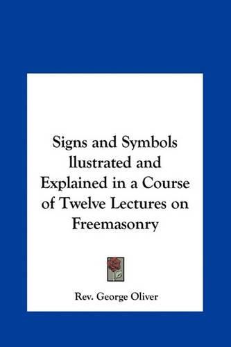 Signs and Symbols Llustrated and Explained in a Course of Twelve Lectures on Freemasonry