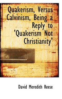 Cover image for Quakerism, Versus Calvinism, Being a Reply to 'Quakerism Not Christianity