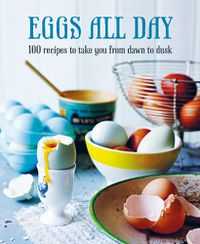 Cover image for Eggs All Day: 100 Recipes to Take You from Dawn to Dusk