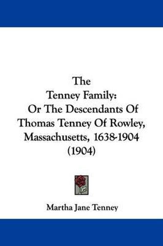 Cover image for The Tenney Family: Or the Descendants of Thomas Tenney of Rowley, Massachusetts, 1638-1904 (1904)
