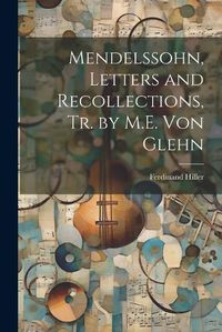 Cover image for Mendelssohn, Letters and Recollections, Tr. by M.E. Von Glehn