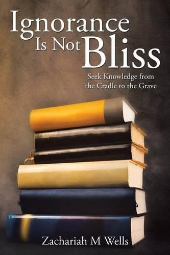 Cover image for Ignorance Is Not Bliss: Seek Knowledge from the Cradle to the Grave