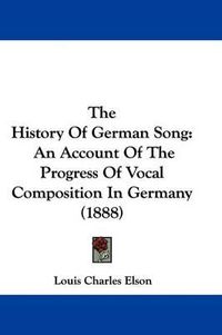 Cover image for The History of German Song: An Account of the Progress of Vocal Composition in Germany (1888)