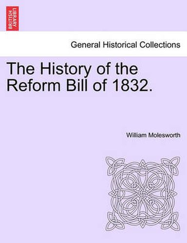 Cover image for The History of the Reform Bill of 1832.