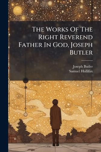 Cover image for The Works Of The Right Reverend Father In God, Joseph Butler