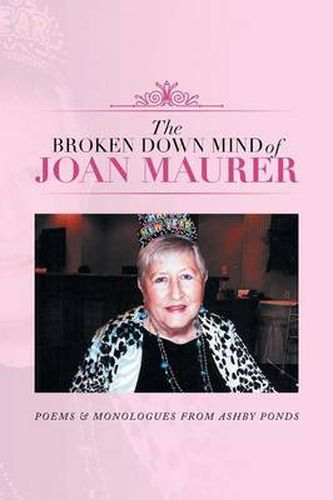 Cover image for The Broken Down Mind of Joan Maurer: Poems & Monologues from Ashby Ponds