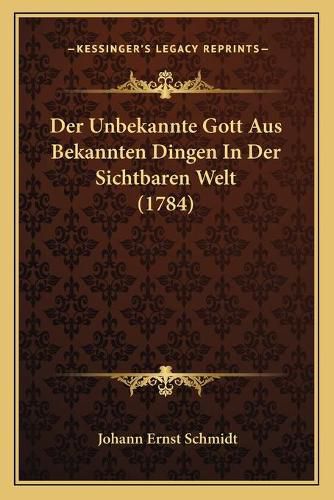 Der Unbekannte Gott Aus Bekannten Dingen in Der Sichtbaren Welt (1784)