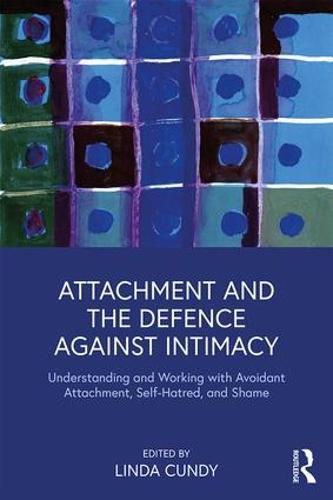 Cover image for Attachment and the Defence Against Intimacy: Understanding and Working with Avoidant Attachment, Self-Hatred, and Shame