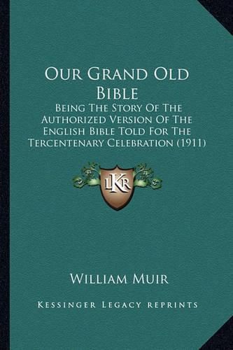 Cover image for Our Grand Old Bible: Being the Story of the Authorized Version of the English Bible Told for the Tercentenary Celebration (1911)