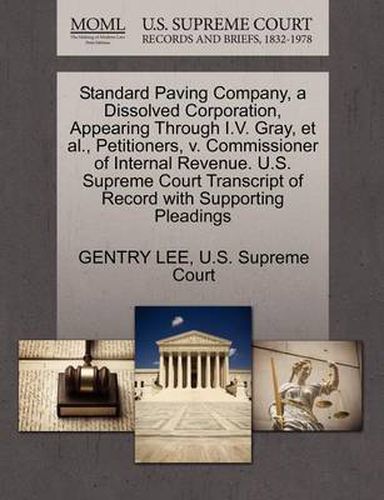 Cover image for Standard Paving Company, a Dissolved Corporation, Appearing Through I.V. Gray, Et Al., Petitioners, V. Commissioner of Internal Revenue. U.S. Supreme Court Transcript of Record with Supporting Pleadings