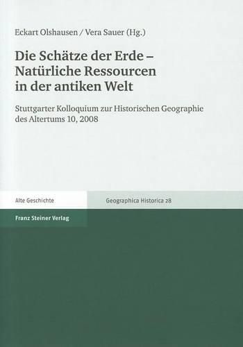 Cover image for Die Schatze Der Erde - Naturliche Ressourcen in Der Antiken Welt: Stuttgarter Kolloquium Zur Historischen Geographie Des Altertums 10, 2008