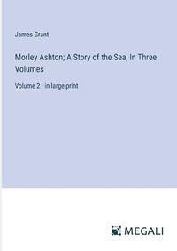 Cover image for Morley Ashton; A Story of the Sea, In Three Volumes