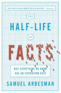 Cover image for The Half Life Of Facts: Why Everything We Know Has An Expiration Date