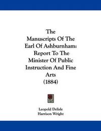 Cover image for The Manuscripts of the Earl of Ashburnham: Report to the Minister of Public Instruction and Fine Arts (1884)