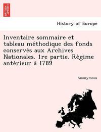 Cover image for Inventaire sommaire et tableau me&#769;thodique des fonds conserve&#769;s aux Archives Nationales. 1re partie. Re&#769;gime ante&#769;rieur a&#768; 1789