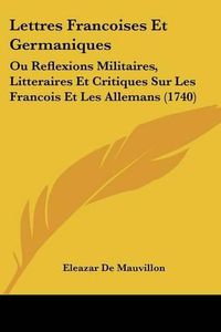 Cover image for Lettres Francoises Et Germaniques: Ou Reflexions Militaires, Litteraires Et Critiques Sur Les Francois Et Les Allemans (1740)