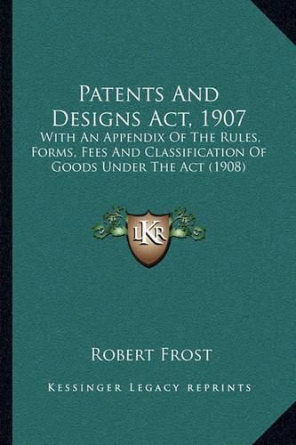 Cover image for Patents and Designs ACT, 1907: With an Appendix of the Rules, Forms, Fees and Classification of Goods Under the ACT (1908)