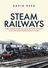 Cover image for Steam Railways: Final Operations in the Southern Region and the Early Preservation Years