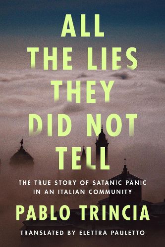 Cover image for All the Lies They Did Not Tell: The True Story of Satanic Panic in an Italian Community