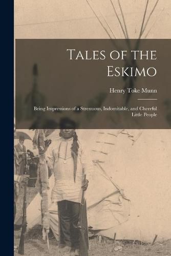 Cover image for Tales of the Eskimo: Being Impressions of a Strenuous, Indomitable, and Cheerful Little People