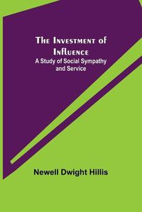 Cover image for The Investment of Influence; A Study of Social Sympathy and Service