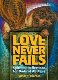 Cover image for Love Never Fails: Spiritual Reflections for Dads of All Ages