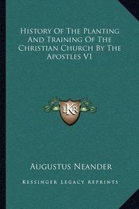 Cover image for History of the Planting and Training of the Christian Church by the Apostles V1