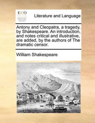 Cover image for Antony and Cleopatra, a Tragedy, by Shakespeare. an Introduction, and Notes Critical and Illustrative, Are Added, by the Authors of the Dramatic Censor.