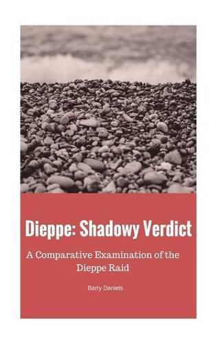 Cover image for Dieppe: Shadowy Verdict: A Comparative Examination of the Dieppe Raid