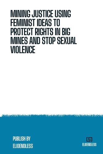 Cover image for Mining Justice Using Feminist Ideas to Protect Rights in Big Mines and Stop Sexual Violence