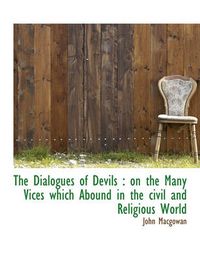 Cover image for The Dialogues of Devils: on the Many Vices Which Abound in the Civil and Religious World