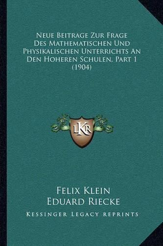 Neue Beitrage Zur Frage Des Mathematischen Und Physikalischen Unterrichts an Den Hoheren Schulen, Part 1 (1904)