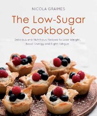 Cover image for The Low-Sugar Cookbook: Delicious and Nutritious Recipes to Lose Weight, Boost Energy, and Fight Fatigue