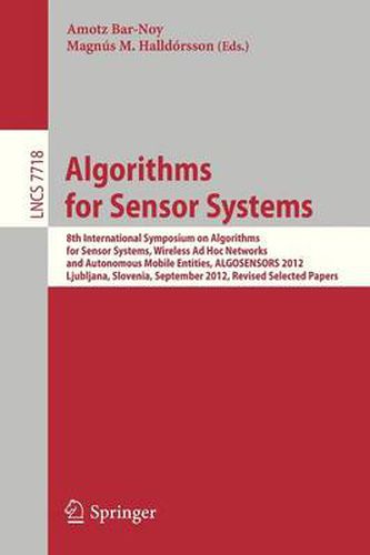 Cover image for Algorithms for Sensor Systems: 8th International Symposium on Algorithms for Sensor Systems, Wireless Ad Hoc Networks and Autonomous Mobile Entities, ALGOSENSORS 2012, Ljubljana, Slovenia, September 13-14, 2012. Revised Selected Papers