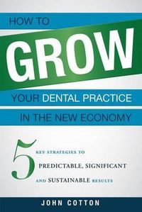 Cover image for How to Grow Your Dental Practice in the New Economy: 5 Key Strategies to Predictable, Significant and Sustainable Results