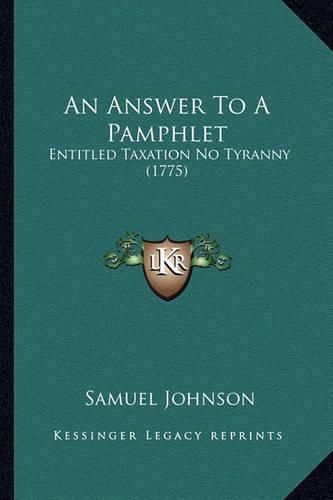 Cover image for An Answer to a Pamphlet: Entitled Taxation No Tyranny (1775)