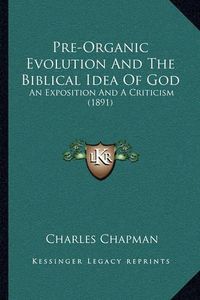 Cover image for Pre-Organic Evolution and the Biblical Idea of God: An Exposition and a Criticism (1891)