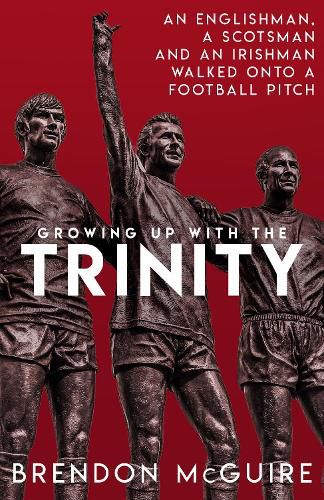 Cover image for Growing Up With the Trinity: An Englishman, a Scotsman and an Irishman Walked Onto a Football Pitch...