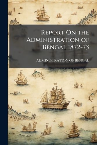 Cover image for Report on the Administration of Bengal 1872-73