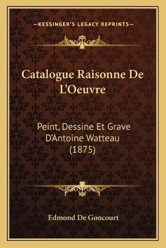 Catalogue Raisonne de L'Oeuvre: Peint, Dessine Et Grave D'Antoine Watteau (1875)