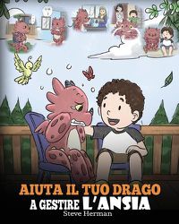 Cover image for Aiuta il tuo drago a gestire l'ansia: (Help Your Dragon Deal With Anxiety) Una simpatica storia per bambini, per insegnare loro a gestire l'ansia, la preoccupazione e la paura.